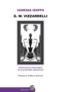 G. W. Vizzardelli. Analisi psico-criminologica di un serial killer adolescente - Librerie.coop