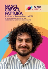 Nasci, cresci, fattura. Scalare online nell'era dell'AI. Tecniche, errori e intuizioni per crescere online, con l'AI come alleato - Librerie.coop