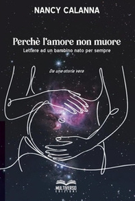 Perchè l'amore non muore. Lettere ad un bambino nato per sempre - Librerie.coop