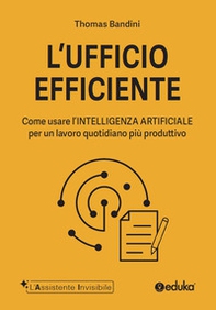 L'ufficio efficiente. Come usare l'intelligenza artificiale per un lavoro quotidiano più produttivo - Librerie.coop
