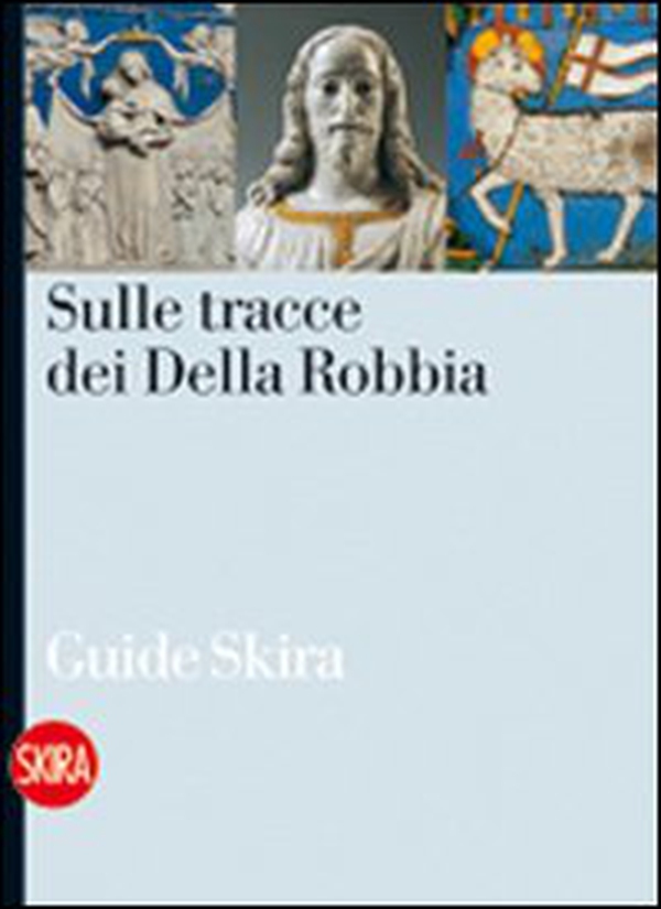 Sulle tracce dei Della Robbia. Le vie della terracotta invetriata nell'aretino - Librerie.coop Sulle tracce dei Della Robbia. Le vie della terracotta invetriata nell'aretino - Librerie.coop