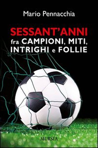 Sessant'anni fra campioni e miti, intrighi e follie - Librerie.coop