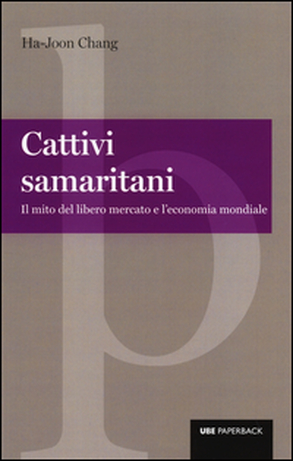 Cattivi samaritani. Il mito del libero mercato e l'economia mondiale - Librerie.coop
