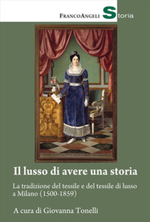 Il lusso di avere una storia. La tradizione del tessile e del tessile di lusso a Milano (1500-1859) - Librerie.coop