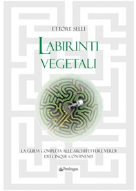 Labirinti vegetali. La guida completa alle architetture verdi dei cinque continenti - Librerie.coop
