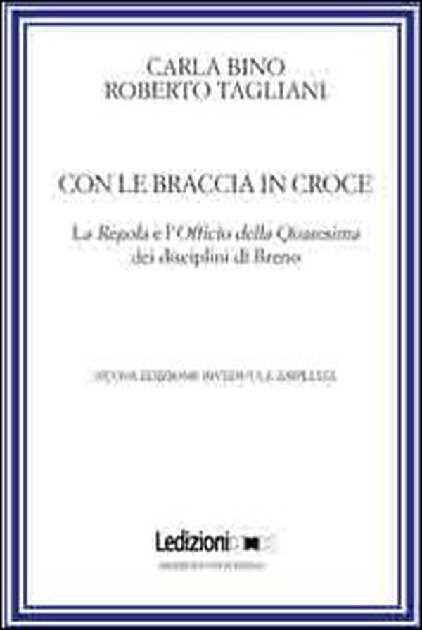 Con le braccia in croce. La regola e l'officio della quaresima dei disciplini di Breno - Librerie.coop