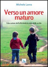 Verso un amore maturo. Educazione dell'affettività in vista delle scelte - Librerie.coop