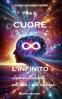 Tra il cuore e l'infinito. «Esplorare l'incredibile nella mente e nella tecnologia» - Librerie.coop Tra il cuore e l'infinito. «Esplorare l'incredibile nella mente e nella tecnologia» - Librerie.coop