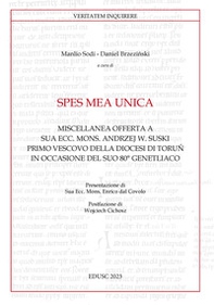 Spes mea unica. Miscellanea offerta a Sua Ecc. Mons. Andrzej W. Suski primo vescovo della diocesi di Toru? in occasione del Suo 80° genetliaco - Librerie.coop