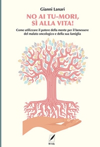 No ai tu-mori, si alla vita! Come utilizzare il potere della mente per il benessere del malato oncologico e della sua famiglia - Librerie.coop