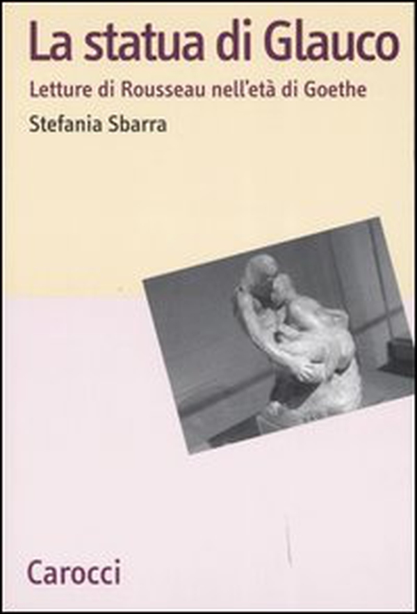 La statua di Glauco. Lettere di Rosseau nell'età di Goethe - Librerie.coop