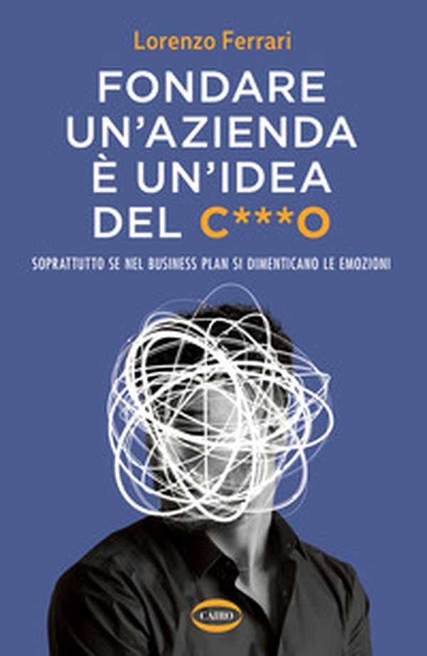 Fondare un'azienda è un'idea del c***o. Soprattutto se nel business plan si dimenticano le emozioni - Librerie.coop Fondare un'azienda è un'idea del c***o. Soprattutto se nel business plan si dimenticano le emozioni - Librerie.coop