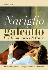 Naviglio galeotto. Milan, sciroeu de l'amor - Librerie.coop Naviglio galeotto. Milan, sciroeu de l'amor - Librerie.coop