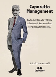 Caporetto management. Dalla disfatta alla vittoria: la lezione di Armando Diaz per i manager moderni - Librerie.coop