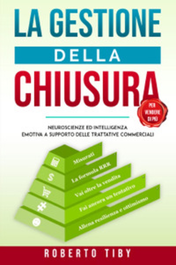 La gestione della chiusura (per vendere di più). Neuroscienze ed intelligenza emotiva a supporto delle trattative commerciali - Librerie.coop La gestione della chiusura (per vendere di più). Neuroscienze ed intelligenza emotiva a supporto delle trattative commerciali - Librerie.coop