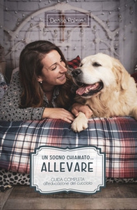Un sogno chiamato... Allevare. Guida completa all'educazione del cucciolo - Librerie.coop