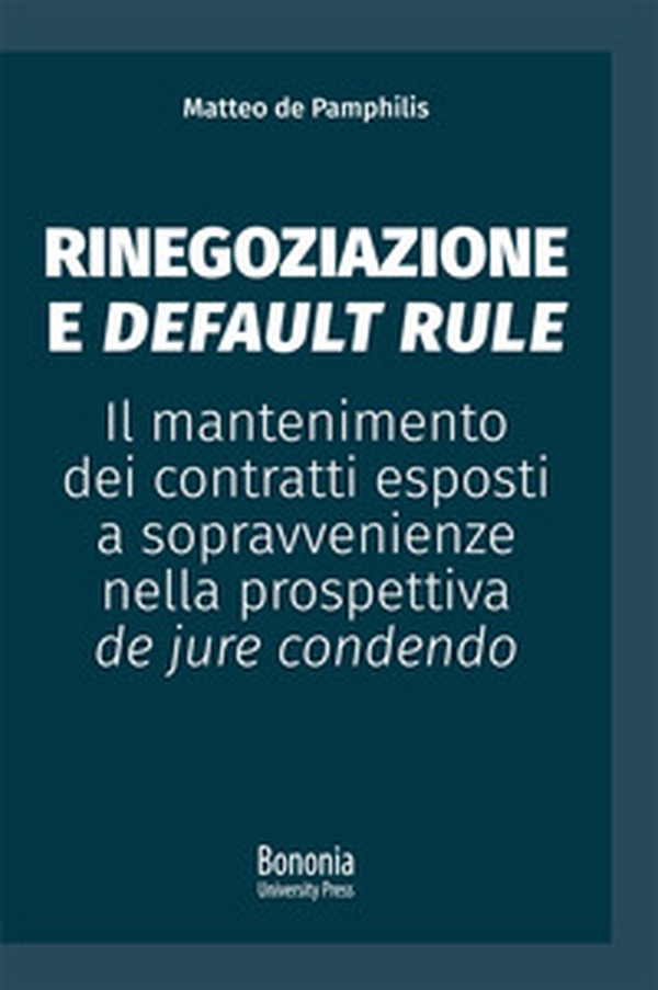 Rinegoziazione e default rule. Il mantenimento dei contratti esposti a sopravvenienze nella prospettiva de jure condendo - Librerie.coop Rinegoziazione e default rule. Il mantenimento dei contratti esposti a sopravvenienze nella prospettiva de jure condendo - Librerie.coop