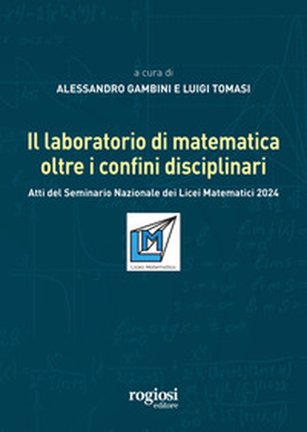 Il laboratorio di matematica oltre i confini disciplinari. Atti del seminario nazionale dei Licei Matematici 2024 - Librerie.coop