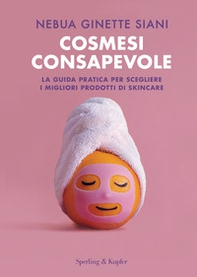 Cosmesi consapevole. La guida pratica per scegliere i migliori prodotti di skincare - Librerie.coop