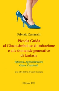 Piccola guida al gioco simbolico d'imitazione e alle domande generative di fantasia. Infanzia, apprendimento, gioco, creatività - Librerie.coop