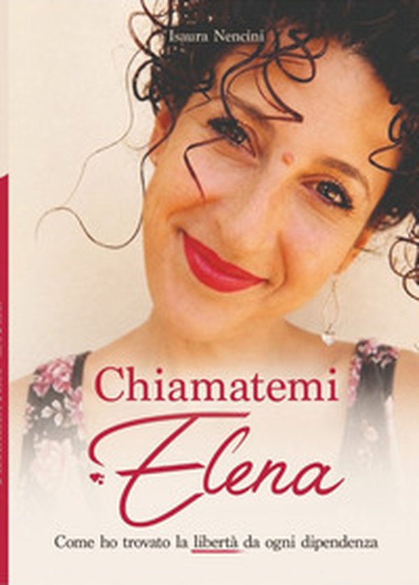 Chiamatemi Elena. Come ho trovato la libertà da ogni dipendenza - Librerie.coop