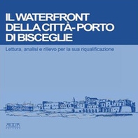 Il waterfront della città-porto di Bisceglie. Lettura, analisi e rilievo per la sua riqualificazione - Librerie.coop