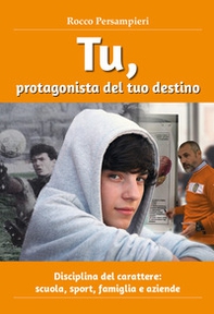 Tu, protagonista del tuo destino. Disciplina del carattere: scuola, sport, famiglia e aziende - Librerie.coop