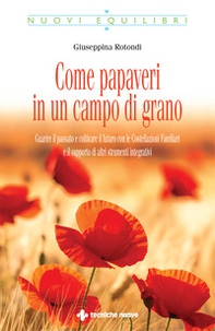 Come papaveri in un campo di grano. Guarire il passato e coltivare il futuro con le costellazioni familiari e il supporto di altri strumenti integrativi - Librerie.coop