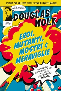 Eroi, mutanti, mostri & meraviglie. Un viaggio mai tentato prima al cuore dell'universo Marvel - Librerie.coop