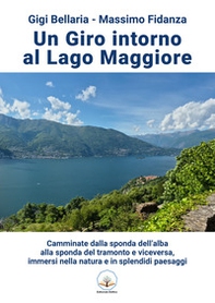 Un giro intorno al lago Maggiore. Camminate dalla sponda dell'alba alla sponda del tramonto e viceversa, immersi nella natura e in splendidi - Librerie.coop