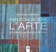 Far conoscere l'arte. 50 anni di attività critica - Librerie.coop