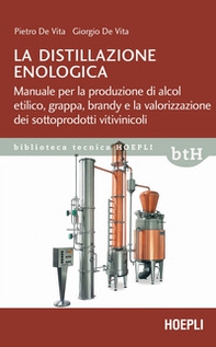 La distillazione enologica. Manuale per la produzione di alcol etilico, grappa, brandy e la valorizzazione dei sottoprodotti vitivinicoli - Librerie.coop