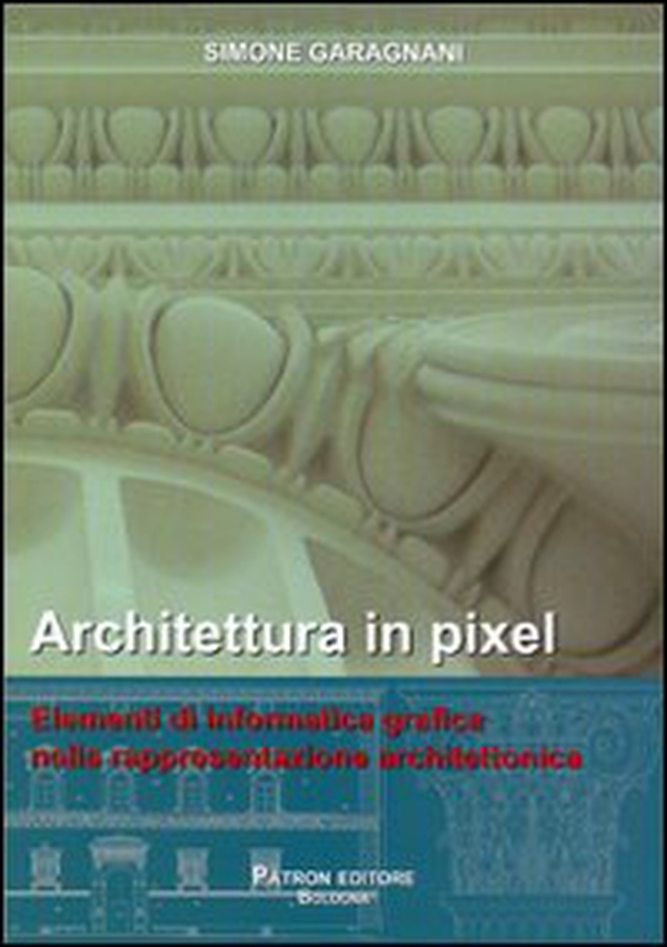 Architettura in pixel. Elementi di informatica grafica nella rappresentazione architettonica - Librerie.coop Architettura in pixel. Elementi di informatica grafica nella rappresentazione architettonica - Librerie.coop