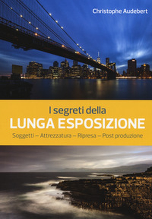 I segreti della lunga esposizione. Soggetti - Attrezzatura - Ripresa - Post produzione - Librerie.coop I segreti della lunga esposizione. Soggetti - Attrezzatura - Ripresa - Post produzione - Librerie.coop