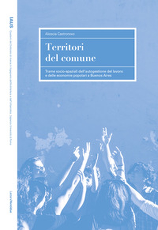 Territori del comune. Trame socio-spaziali dell'autogestione del lavoro e delle economie popolari a Buenos Aires - Librerie.coop