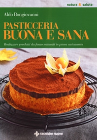 Pasticceria buona e sana. Realizzare prodotti da forno naturali in piena autonomia - Librerie.coop