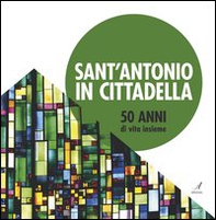 Sant'Antonio in Cittadella. 50 anni di vita insieme - Librerie.coop