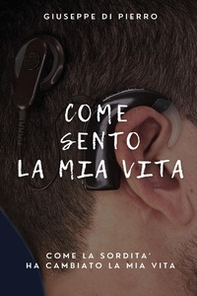 Come sento la mia vita. Come la sordità ha cambiato la mia vita - Librerie.coop