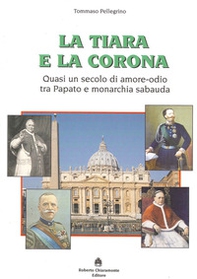 La tiara e la corona. Quasi un secolo di amore-odio tra papato e monarchia sabauda - Librerie.coop