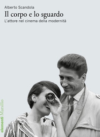 Il corpo e lo sguardo. L'attore nel cinema della modernità - Librerie.coop