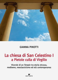 La chiesa di San Celestino I a Pietole culla di Virgilio. Vicende di un tempio tra storia etrusca, medioevo, neoclassicismo ed età contemporanea - Librerie.coop