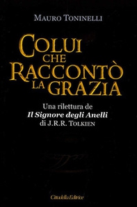 Colui che raccontò la grazia. Una rilettura da «Il Signore degli Anelli» di J.R.R. Tolkien - Librerie.coop
