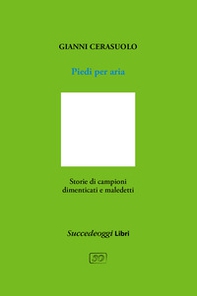 Piedi per aria. Storie di campioni dimenticati e maledetti - Librerie.coop