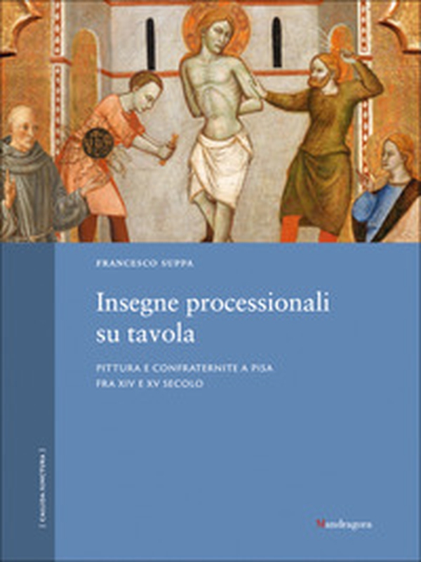 Insegne processionali su tavola. Pittura e confraternite a Pisa fra XIV e XV secolo - Librerie.coop