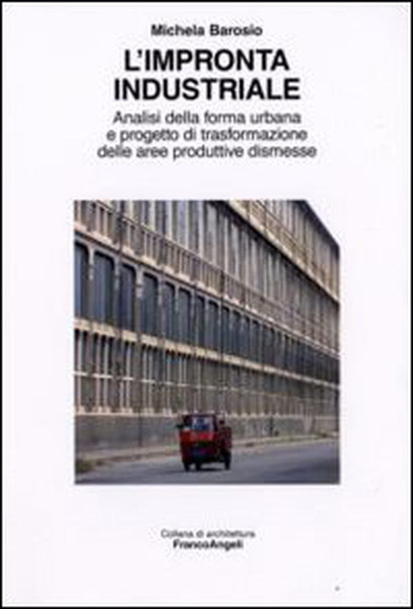 L'impronta industriale. Analisi della forma urbana e progetto di trasformazione delle aree produttive dismesse - Librerie.coop L'impronta industriale. Analisi della forma urbana e progetto di trasformazione delle aree produttive dismesse - Librerie.coop