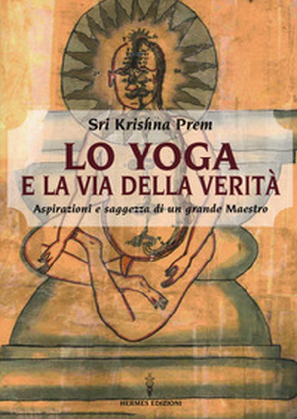 Lo yoga e la via della verità. Aspirazioni e saggezza di un grande maestro - Librerie.coop Lo yoga e la via della verità. Aspirazioni e saggezza di un grande maestro - Librerie.coop