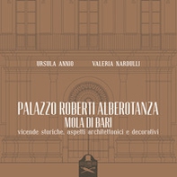 Palazzo Roberti Alberotanza Mola di Bari. Vicende storiche, aspetti architettonici e decorativi - Librerie.coop