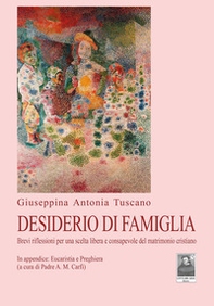 Desiderio di famiglia. Brevi riflessioni per una scelta libera e consapevole del matrimonio cristiano - Librerie.coop