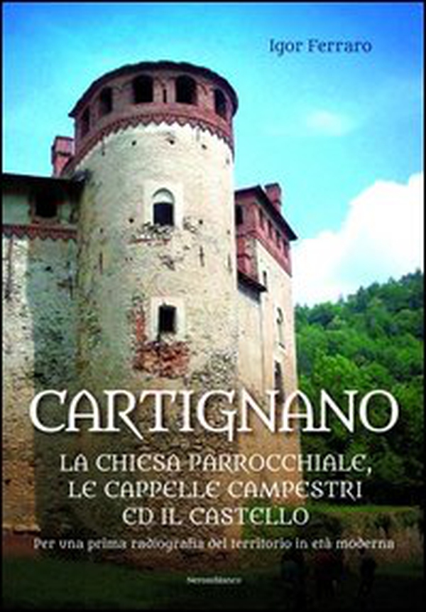 Cartignano. La chiesa parrocchiale, le cappelle campestri ed il castello. Per una prima radiografia del territorio in età moderna - Librerie.coop Cartignano. La chiesa parrocchiale, le cappelle campestri ed il castello. Per una prima radiografia del territorio in età moderna - Librerie.coop