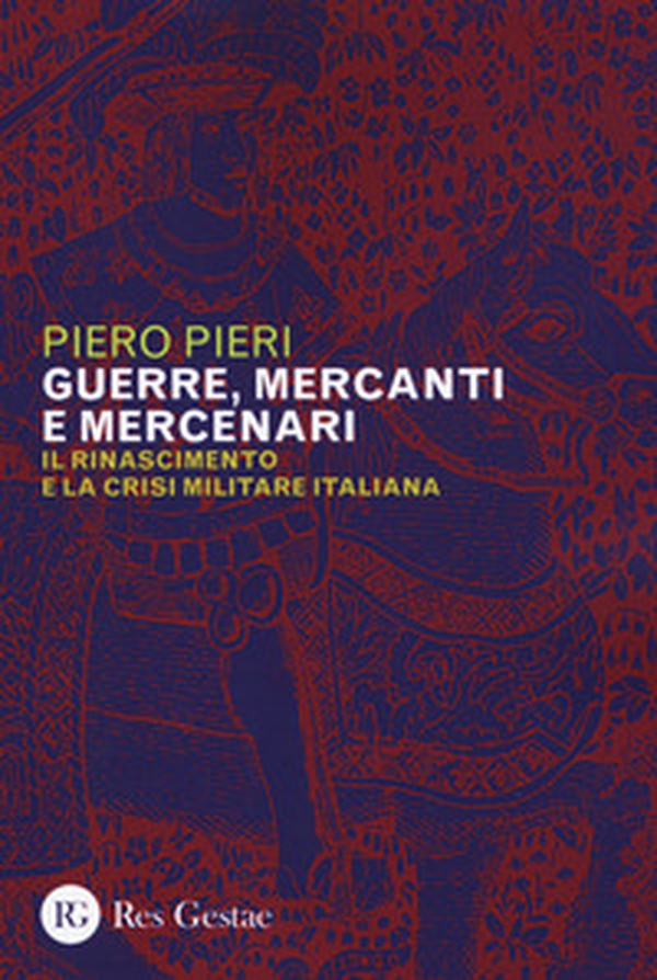 Guerre, mercanti e mercenari. Il Rinascimento e la crisi militare in Italia - Librerie.coop Guerre, mercanti e mercenari. Il Rinascimento e la crisi militare in Italia - Librerie.coop